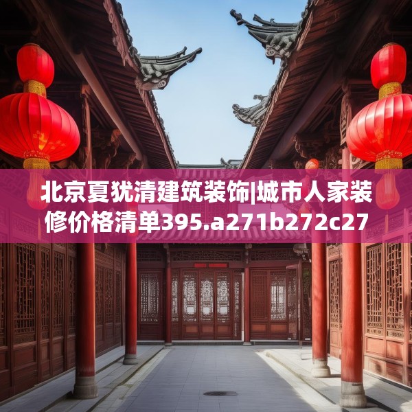 北京夏犹清建筑装饰|城市人家装修价格清单395.a271b272c275fgy.282bnbn