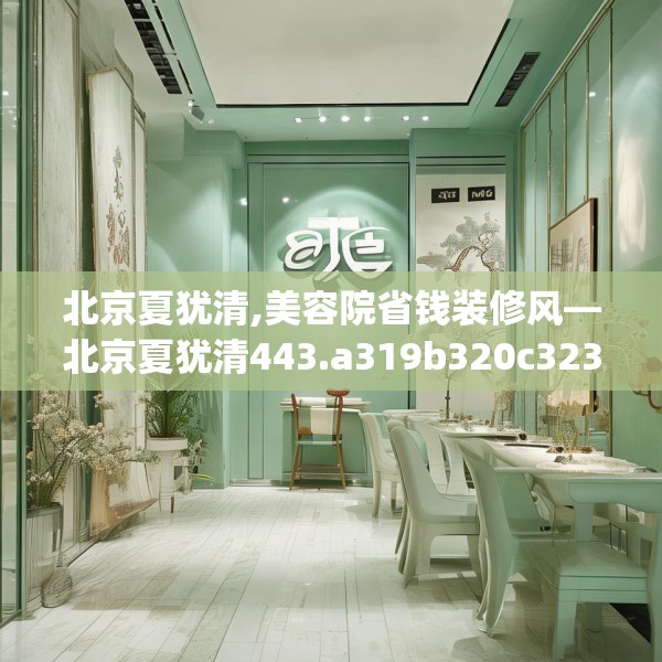 北京夏犹清,美容院省钱装修风—北京夏犹清443.a319b320c323fgy.330cvcx