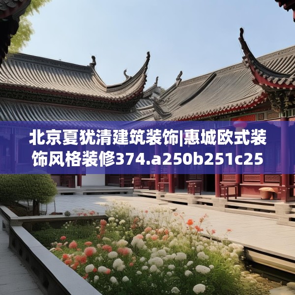 北京夏犹清建筑装饰|惠城欧式装饰风格装修374.a250b251c254fgy.261xczxv