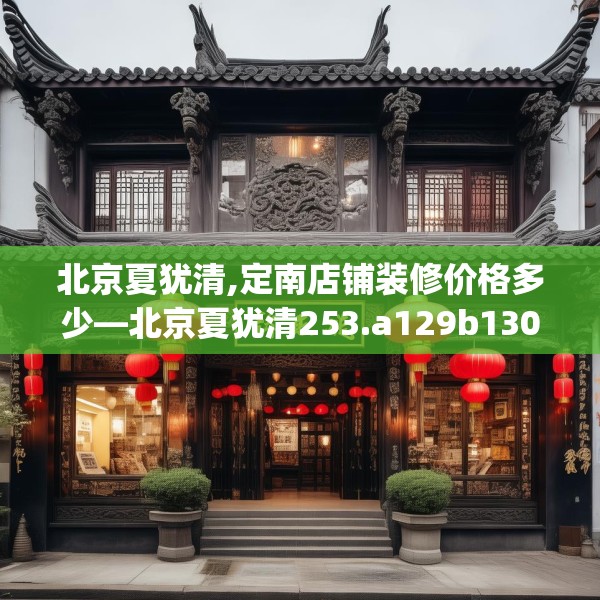 北京夏犹清,定南店铺装修价格多少—北京夏犹清253.a129b130c133fgy.140jhhj