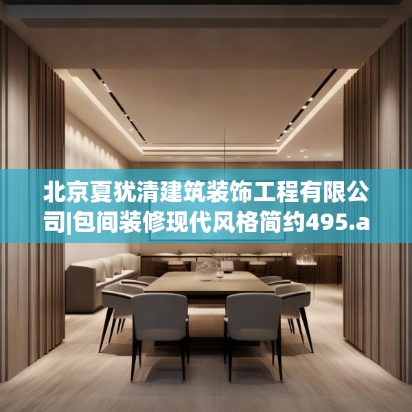 北京夏犹清建筑装饰工程有限公司|包间装修现代风格简约495.a371b372c375fgy.382fghfd