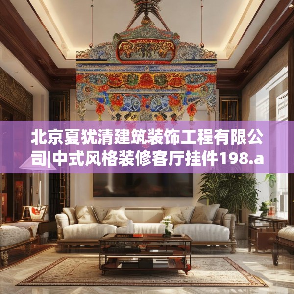 北京夏犹清建筑装饰工程有限公司|中式风格装修客厅挂件198.a74b75c78fgy.85nbn