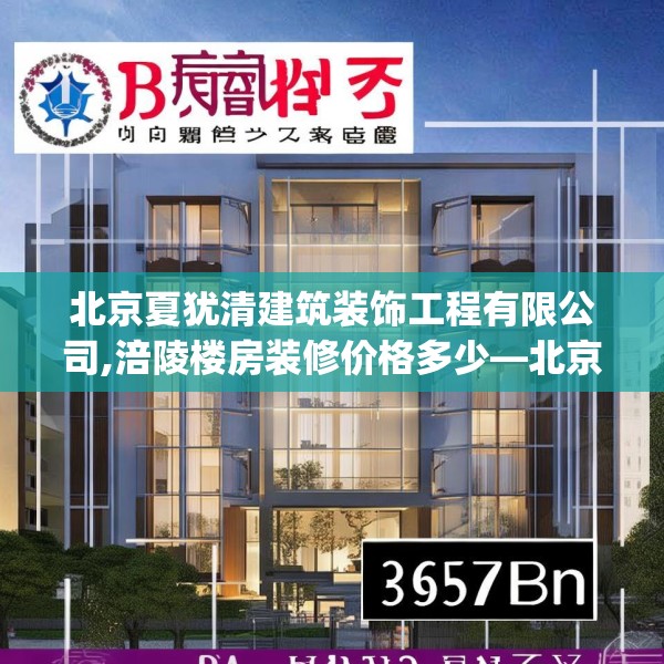 北京夏犹清建筑装饰工程有限公司,涪陵楼房装修价格多少—北京夏犹清建筑装饰工程有限公司395.a271b272c275fgy.282bnbn