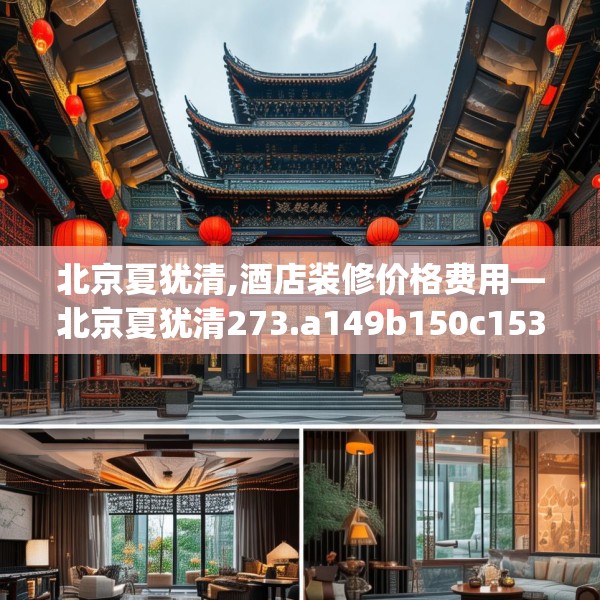 北京夏犹清,酒店装修价格费用—北京夏犹清273.a149b150c153fgy.160uyk