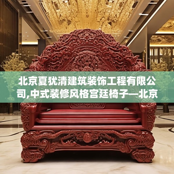 北京夏犹清建筑装饰工程有限公司,中式装修风格宫廷椅子—北京夏犹清建筑装饰工程有限公司372.a248b249c252fgy.259lkjl