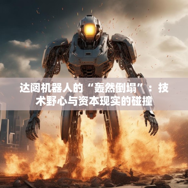 达闼机器人的“轰然倒塌”：技术野心与资本现实的碰撞
