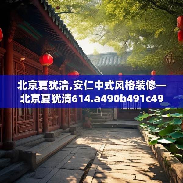 北京夏犹清,安仁中式风格装修—北京夏犹清614.a490b491c494fgy.50176657