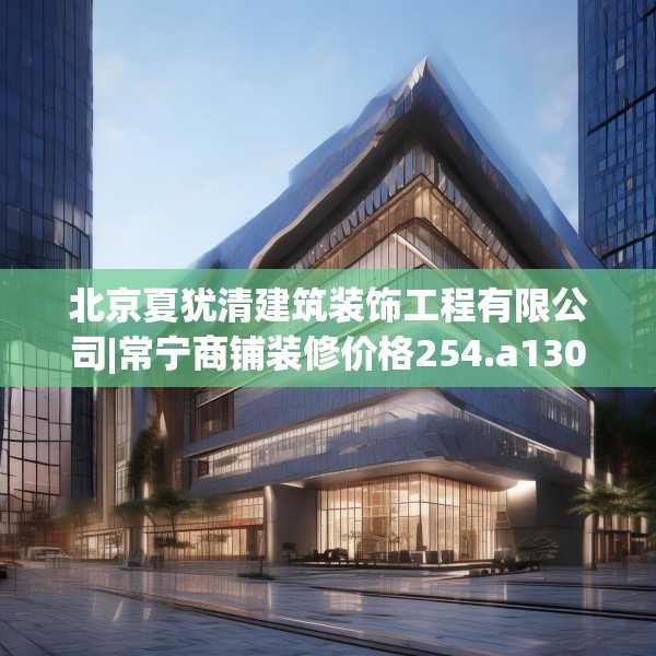 北京夏犹清建筑装饰工程有限公司|常宁商铺装修价格254.a130b131c134fgy.14176677
