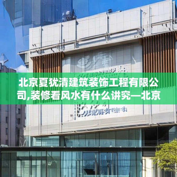 北京夏犹清建筑装饰工程有限公司,装修看风水有什么讲究—北京夏犹清建筑装饰工程有限公司130.a6b7c10fgy.17htyj