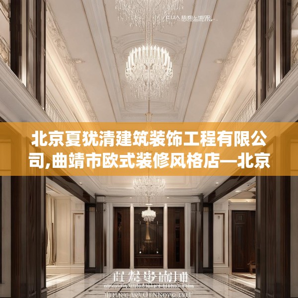 北京夏犹清建筑装饰工程有限公司,曲靖市欧式装修风格店—北京夏犹清建筑装饰工程有限公司430.a306b307c310fgy.317dewqe