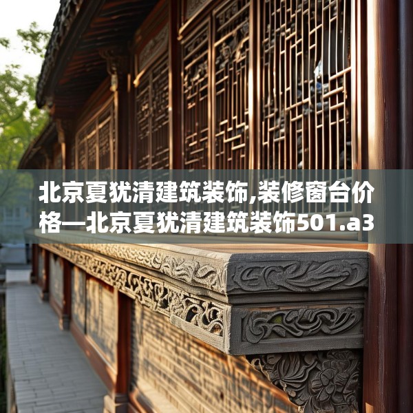 北京夏犹清建筑装饰,装修窗台价格—北京夏犹清建筑装饰501.a377b378c381fgy.388fhsg