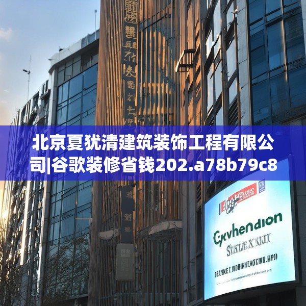 北京夏犹清建筑装饰工程有限公司|谷歌装修省钱202.a78b79c82fgy.89htyj