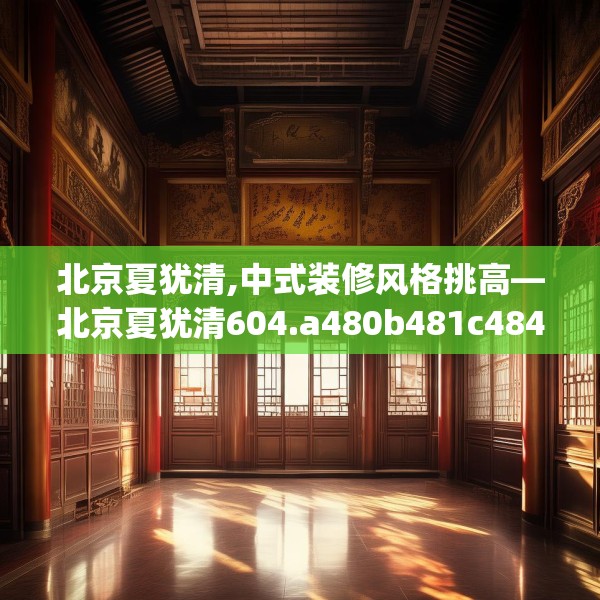 北京夏犹清,中式装修风格挑高—北京夏犹清604.a480b481c484fgy.491sdA