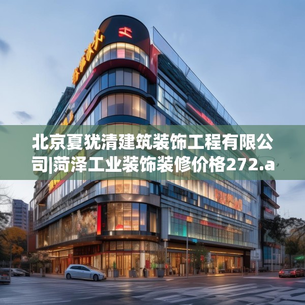 北京夏犹清建筑装饰工程有限公司|菏泽工业装饰装修价格272.a148b149c152fgy.15976676