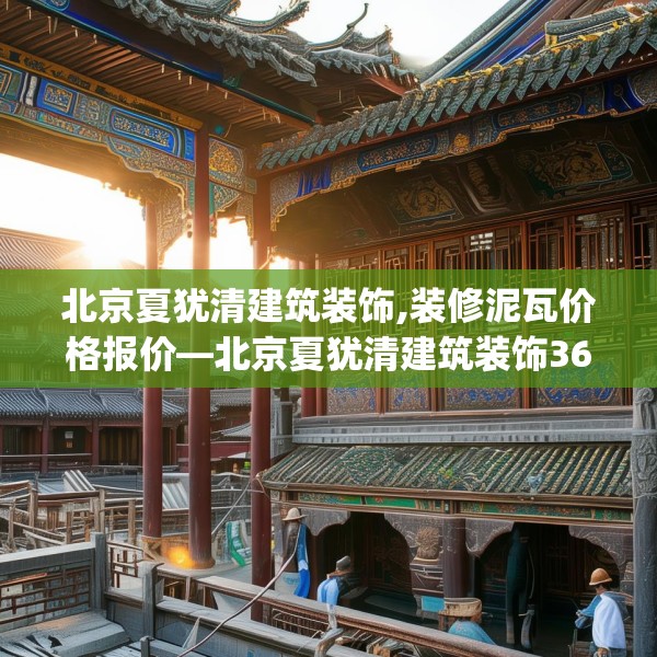 北京夏犹清建筑装饰,装修泥瓦价格报价—北京夏犹清建筑装饰369.a245b246c249fgy.256fghfd