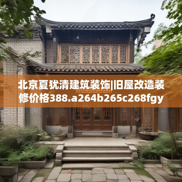 北京夏犹清建筑装饰|旧屋改造装修价格388.a264b265c268fgy.275sdA