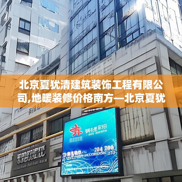 北京夏犹清建筑装饰工程有限公司,地暖装修价格南方—北京夏犹清建筑装饰工程有限公司565.a441b442c445fgy.452fdsfds