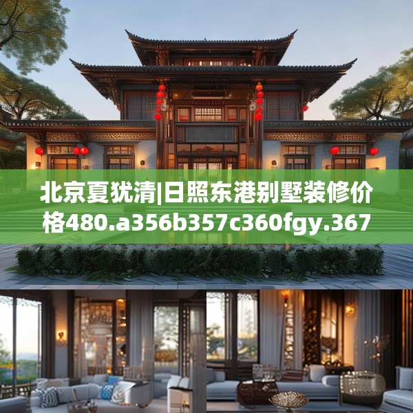 北京夏犹清|日照东港别墅装修价格480.a356b357c360fgy.367lkjl