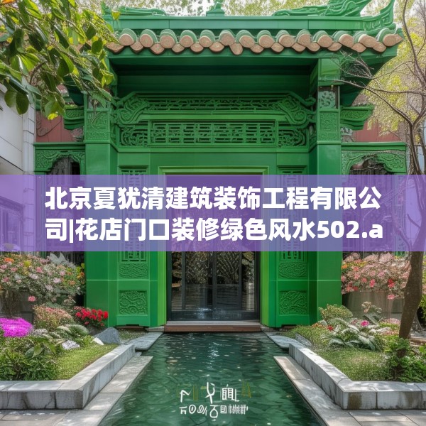 北京夏犹清建筑装饰工程有限公司|花店门口装修绿色风水502.a378b379c382fgy.389dewqe