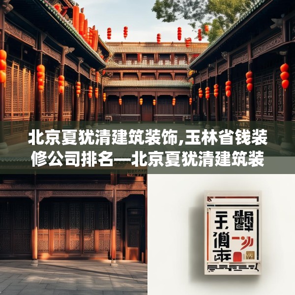 北京夏犹清建筑装饰,玉林省钱装修公司排名—北京夏犹清建筑装饰277.a153b154c157fgy.164fdsfds