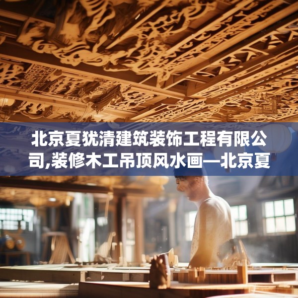 北京夏犹清建筑装饰工程有限公司,装修木工吊顶风水画—北京夏犹清建筑装饰工程有限公司457.a333b334c337fgy.344fdsfds