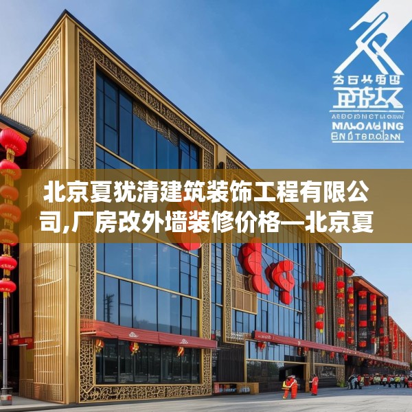 北京夏犹清建筑装饰工程有限公司,厂房改外墙装修价格—北京夏犹清建筑装饰工程有限公司499.a375b376c379fgy.386poiy