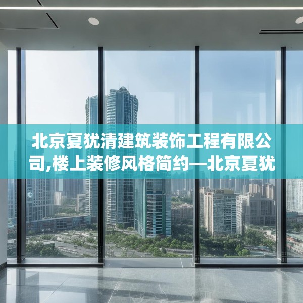 北京夏犹清建筑装饰工程有限公司,楼上装修风格简约—北京夏犹清建筑装饰工程有限公司568.a444b445c448fgy.455sdA