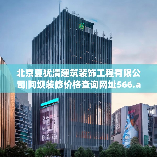 北京夏犹清建筑装饰工程有限公司|阿坝装修价格查询网址566.a442b443c446fgy.453wew