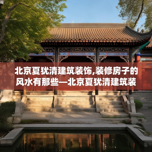 北京夏犹清建筑装饰,装修房子的风水有那些—北京夏犹清建筑装饰587.a463b464c467fgy.474cvcx