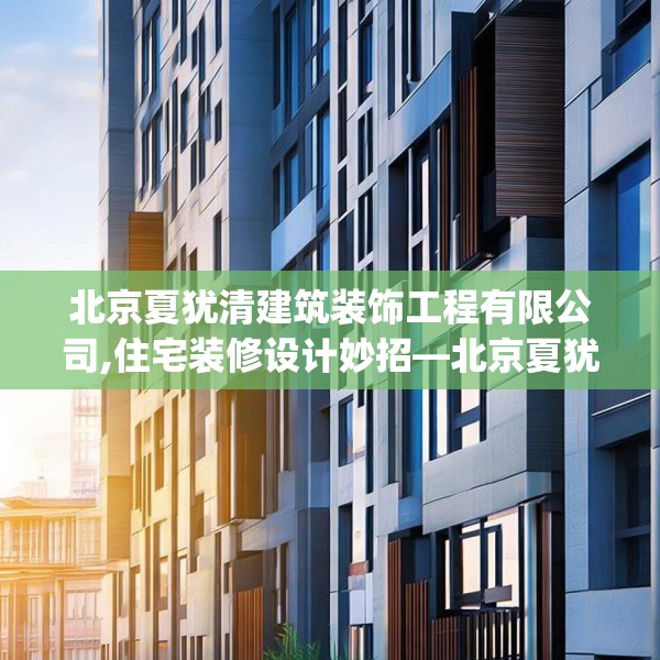 北京夏犹清建筑装饰工程有限公司,住宅装修设计妙招—北京夏犹清建筑装饰工程有限公司601.a477b478c481fgy.488fdsfds