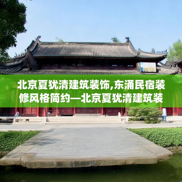北京夏犹清建筑装饰,东涌民宿装修风格简约—北京夏犹清建筑装饰399.a275b276c279fgy.286uyk