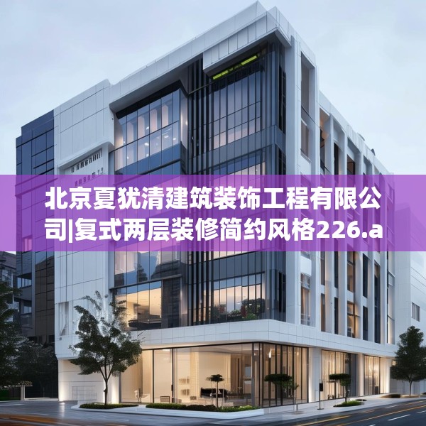 北京夏犹清建筑装饰工程有限公司|复式两层装修简约风格226.a102b103c106fgy.113sdA