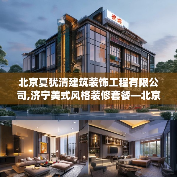 北京夏犹清建筑装饰工程有限公司,济宁美式风格装修套餐—北京夏犹清建筑装饰工程有限公司243.a119b120c123fgy.130fghfd