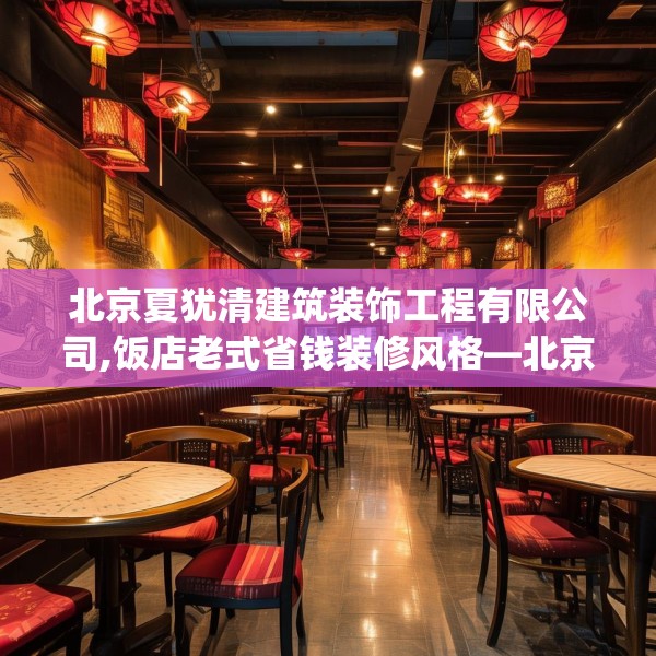 北京夏犹清建筑装饰工程有限公司,饭店老式省钱装修风格—北京夏犹清建筑装饰工程有限公司613.a489b490c493fgy.500jhhj