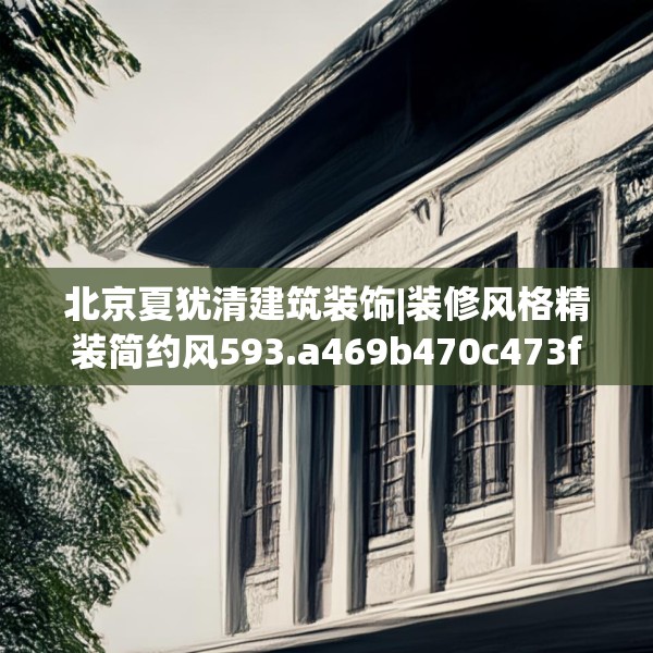 北京夏犹清建筑装饰|装修风格精装简约风593.a469b470c473fgy.480bnbn