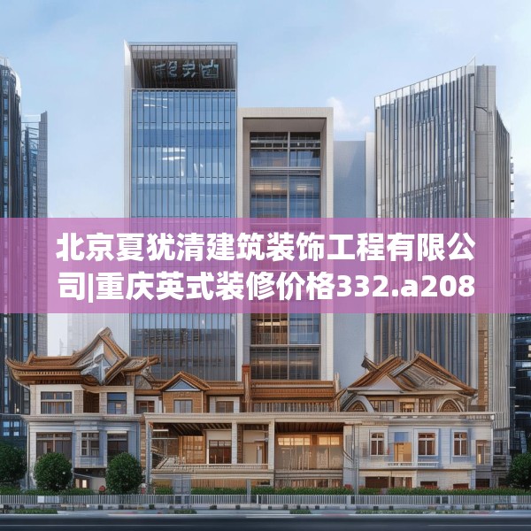 北京夏犹清建筑装饰工程有限公司|重庆英式装修价格332.a208b209c212fgy.219wew
