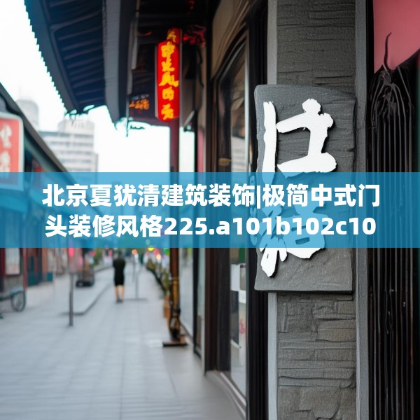 北京夏犹清建筑装饰|极简中式门头装修风格225.a101b102c105fgy.112fghfd