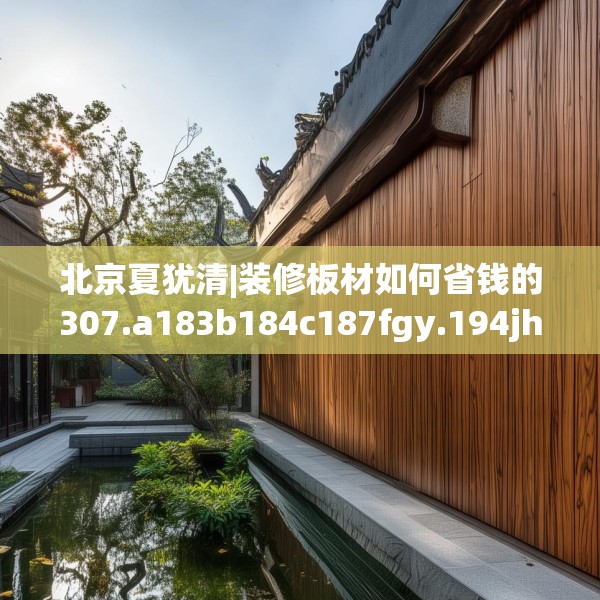 北京夏犹清|装修板材如何省钱的307.a183b184c187fgy.194jhhj