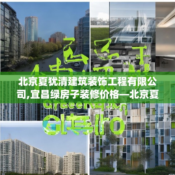 北京夏犹清建筑装饰工程有限公司,宜昌绿房子装修价格—北京夏犹清建筑装饰工程有限公司474.a350b351c354fgy.361dsfds