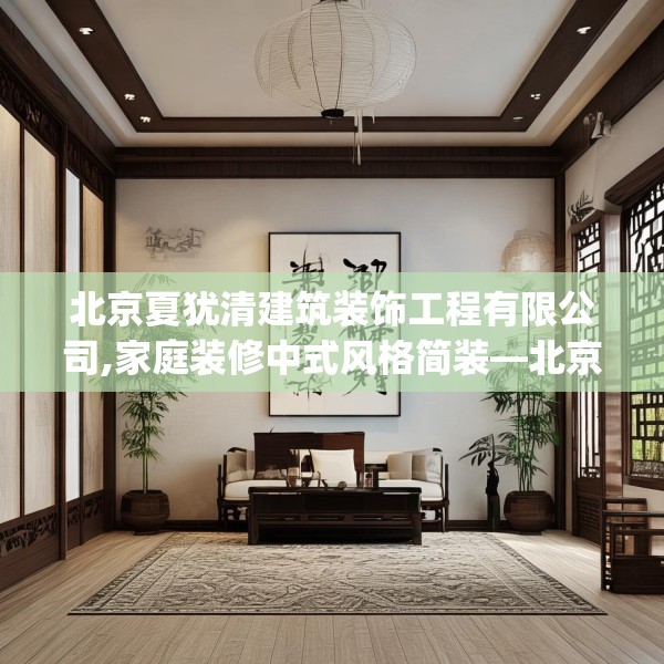 北京夏犹清建筑装饰工程有限公司,家庭装修中式风格简装—北京夏犹清建筑装饰工程有限公司595.a471b472c475fgy.482jhhj