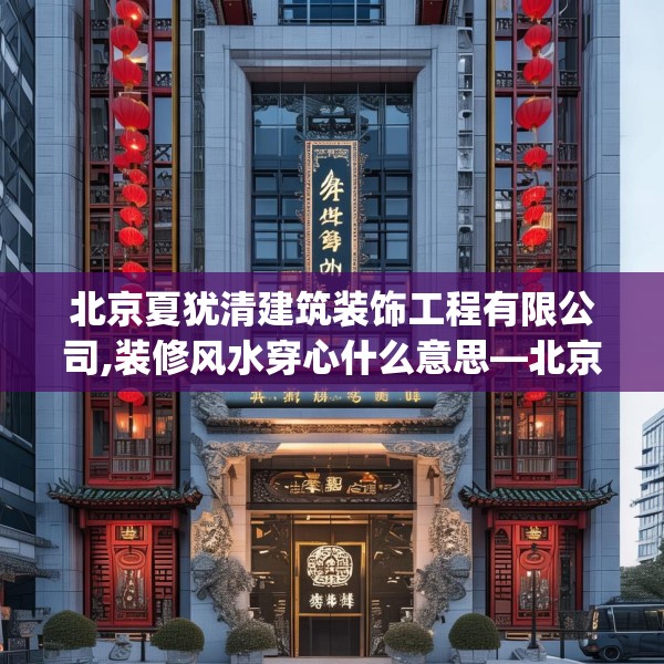 北京夏犹清建筑装饰工程有限公司,装修风水穿心什么意思—北京夏犹清建筑装饰工程有限公司512.a388b389c392fgy.399wew