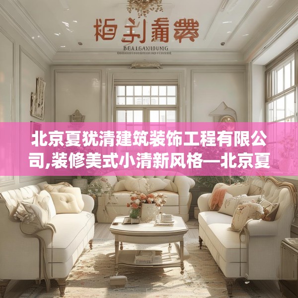 北京夏犹清建筑装饰工程有限公司,装修美式小清新风格—北京夏犹清建筑装饰工程有限公司218.a94b95c98fgy.10576679