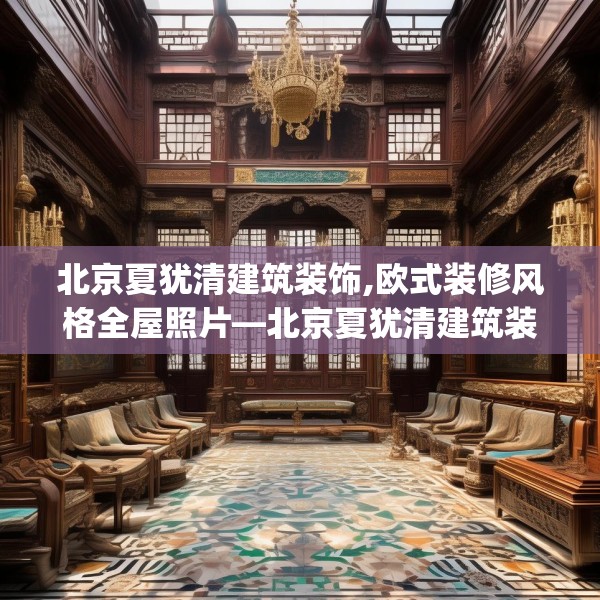 北京夏犹清建筑装饰,欧式装修风格全屋照片—北京夏犹清建筑装饰426.a302b303c306fgy.313lkjl
