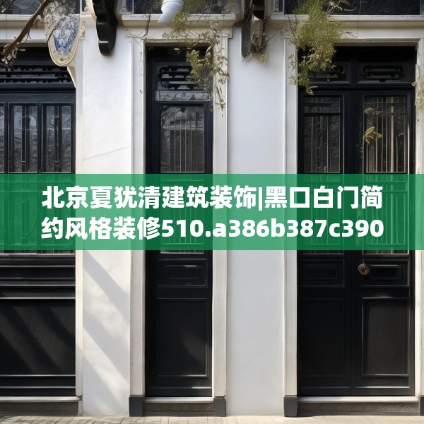 北京夏犹清建筑装饰|黑口白门简约风格装修510.a386b387c390fgy.397dsfds