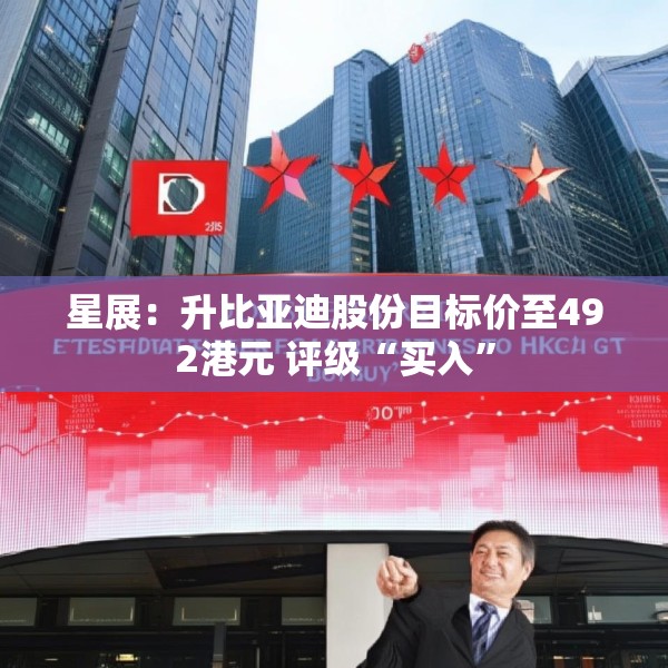 星展：升比亚迪股份目标价至492港元 评级“买入”