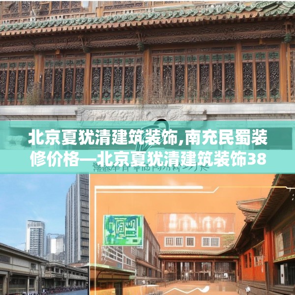 北京夏犹清建筑装饰,南充民蜀装修价格—北京夏犹清建筑装饰388.a264b265c268fgy.275sdA