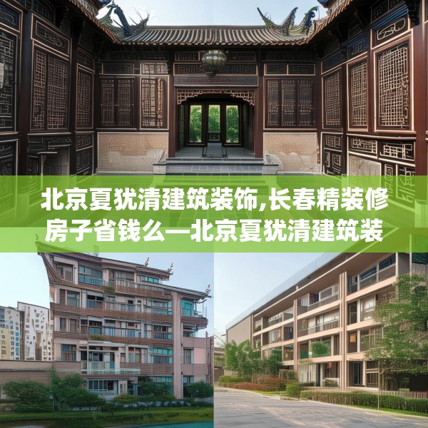 北京夏犹清建筑装饰,长春精装修房子省钱么—北京夏犹清建筑装饰170.a46b47c50fgy.57wew