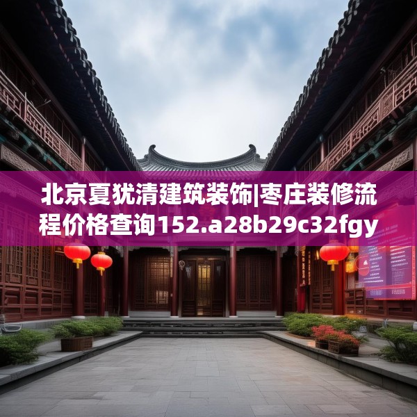 北京夏犹清建筑装饰|枣庄装修流程价格查询152.a28b29c32fgy.39wew