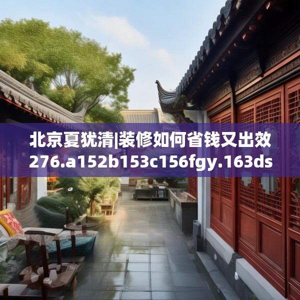 北京夏犹清|装修如何省钱又出效276.a152b153c156fgy.163dsfds