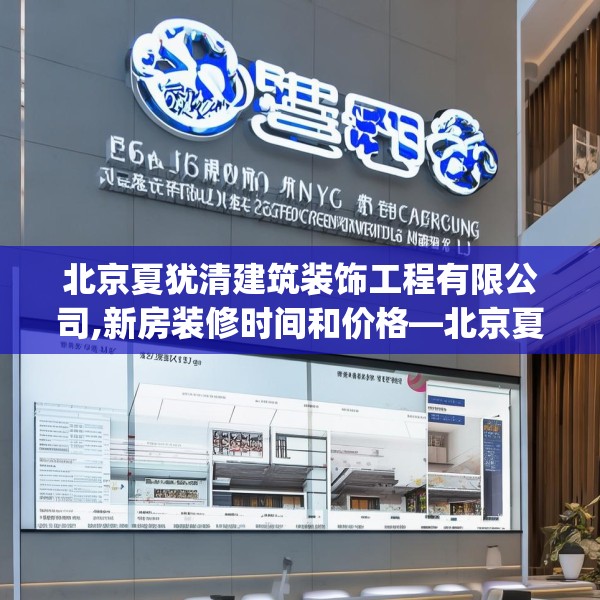北京夏犹清建筑装饰工程有限公司,新房装修时间和价格—北京夏犹清建筑装饰工程有限公司382.a258b259c262fgy.269htyj